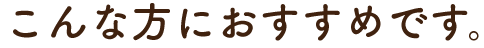 こんな方におすすめです。