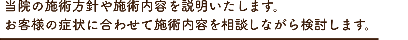 当院の施術方針や施術内容を説明いたします。お客様の症状に合わせて施術内容を相談しながら検討します。